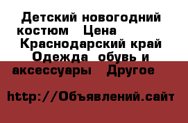 Детский новогодний костюм › Цена ­ 2 000 - Краснодарский край Одежда, обувь и аксессуары » Другое   